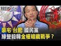 豪宅、台肥、國民黨 民進黨殺韓國瑜「金權」暗藏剝皮見骨戰爭！？ 【關鍵時刻】20191108-4 劉寶傑 黃世聰 吳子嘉 林俊憲 康仁俊 黃創夏 王瑞德