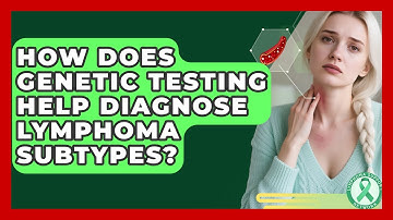 How Does Genetic Testing Help Diagnose Lymphoma Subtypes? - Lymphoma Support Network
