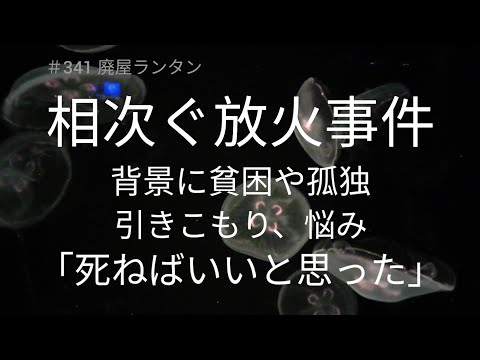 ＃341 相次ぐ放火事件、背景に貧困や孤独「死ねばいいと思った」。放火自殺願望や自暴自棄、引きこもり、孤独など社会的弱者が引き起こすことが多い。2022.10.17.