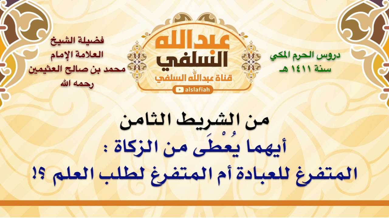 الشيخ ابن عثيمين : أيهما يُعْطَى من الزكاة   المتفرغ للعبادة أم المتفرغ لطلب العلم ؟!