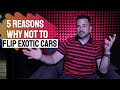 5 Reasons Why Not To Flip Exotic Cars  (Car Flipping)