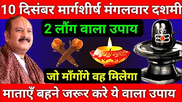 10 दिसंबर मार्गशीर्ष मंगलवार दशमी तिथि को 2 लौंग वाला उपाय जरूर करे || Pradeep Ji Mishra