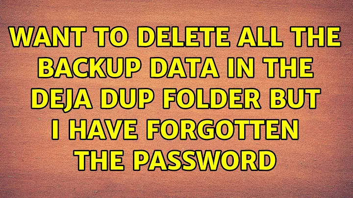 Ubuntu: Want to delete all the backup data in the deja dup folder but I have forgotten the password