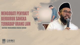 MENGOBATI PENYAKIT BERBURUK SANGKA TERHADAP ORANG LAIN | USTADZ MUHAMMAD NUZUL DZIKRI