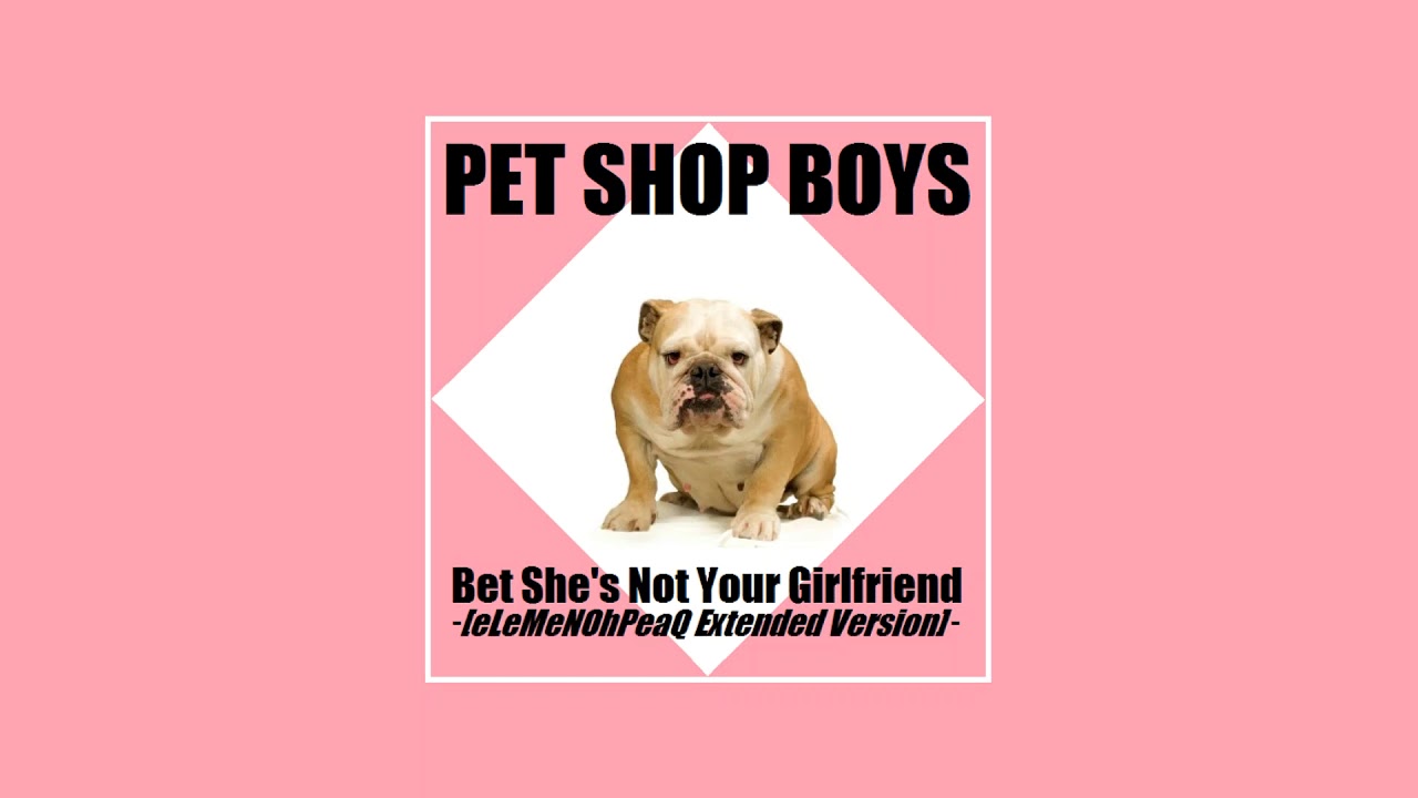 Pet Shop Boys - Bet She's Not Your Girlfriend [eLeMeNOhPeaQ Extended Version]