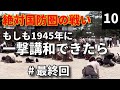 【最終回】#10 もしも1945年に一撃講和でアメリカと終戦できたら【絶対国防圏の戦い】敗戦でない終戦のかたち