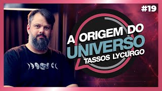 A ORIGEM DO UNIVERSO | Tassos Lycurgo | #19