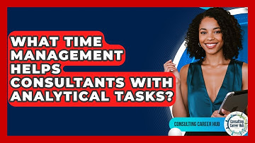 What Time Management Helps Consultants With Analytical Tasks? - Consulting Career Hub