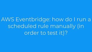 AWS Eventbridge: how do I run a scheduled rule manually (in order to test it)?