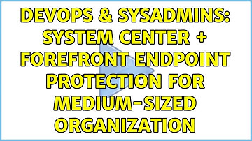 DevOps & SysAdmins: System Center + ForeFront Endpoint Protection for medium-sized organization