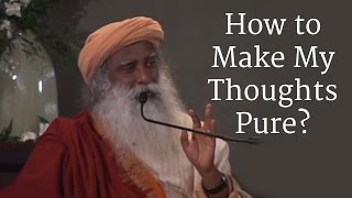 How to Make My Thoughts Pure? - Sadhguru