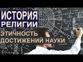 ◬ Этичность достижений науки. ИСТОРИЯ РЕЛИГИИ.