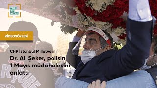 CHP İstanbul Milletvekili Dr. Ali Şeker, 1 Mayıs'a polisin müdahalesini anlattı