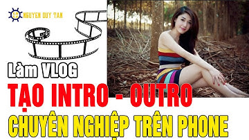 Làm youtube trên điện thoại BÀI 2: TẠO INTRO OUTRO TRÊN PHONE CHUYÊN NGHIỆP - Nguyễn Duy Tân