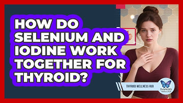 How Do Selenium And Iodine Work Together For Thyroid? - Thyroid Wellness Hub