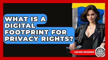 What Is A Digital Footprint For Privacy Rights? - Learn About Libertarianism