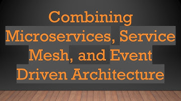 Combining Microservices, Service Mesh, and Event Driven Architecture