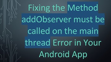 Fixing the Method addObserver must be called on the main thread Error in Your Android App