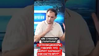 АЙК СУКИАСЯН: "ОППОЗИЦИОНЕРЫ ГОВОРЯТ, ЧТО ВЕРНУТ КАРАБАХ? ОНИ НАГЛО ВРУТ"..