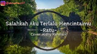 SALAHKAH AKU TERLALU MENCINTAIMU•RATU || Cover: Aldhy Rahman || lirik