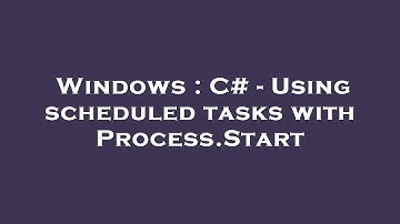 Windows : C# - Using scheduled tasks with Process.Start