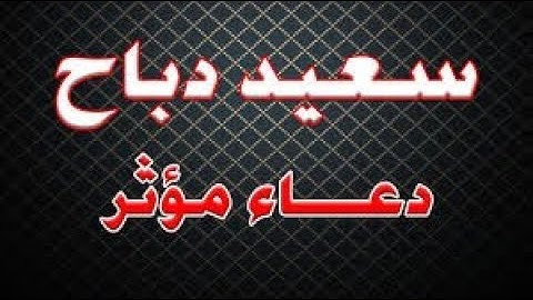 أكثر دعاء مؤثر للقارئ سعيد دباح  عام 2019