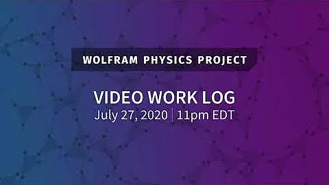Wolfram Physics Project: Video Work Log Monday, July 27, 2020