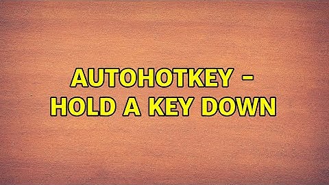 AutoHotKey - Hold a key down (3 Solutions!!)