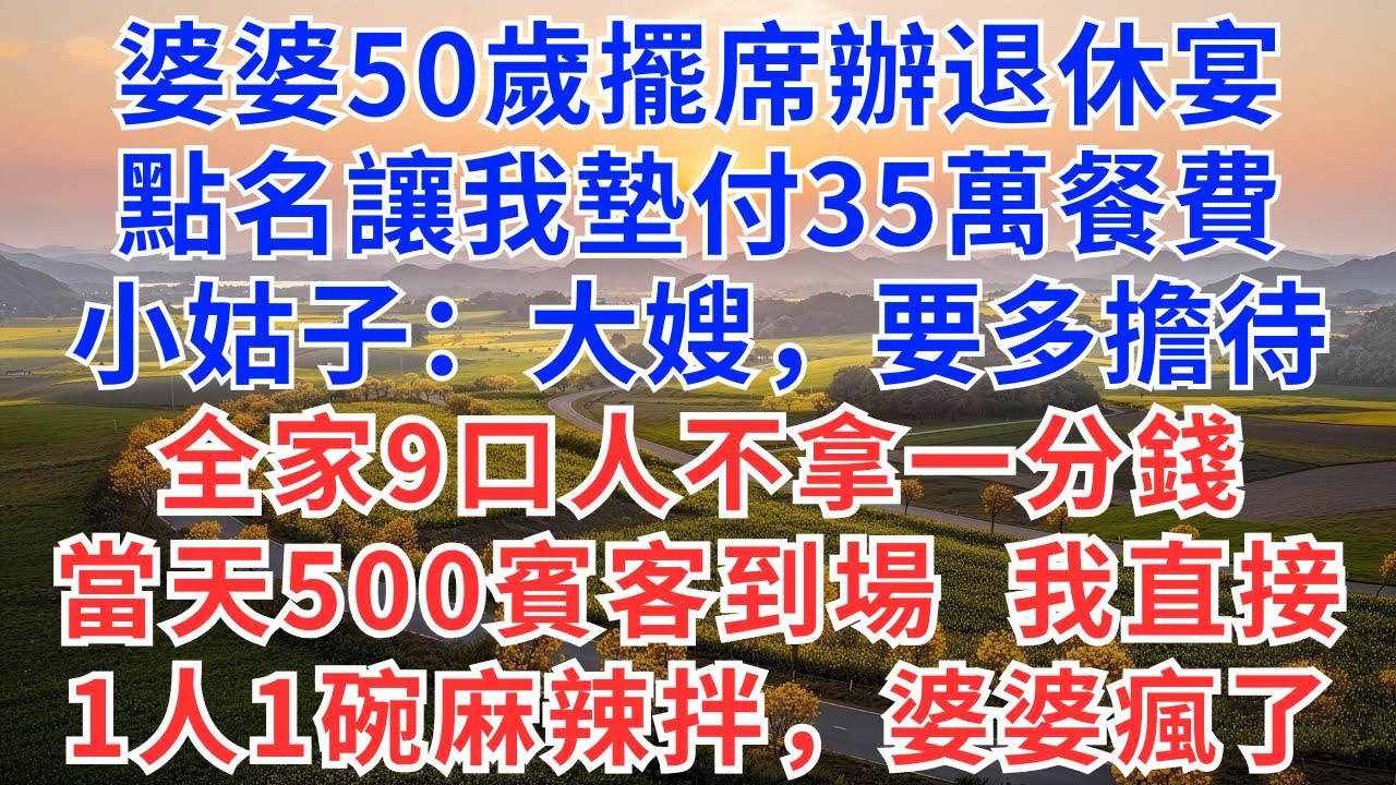 婆婆50歲擺席辦退休宴，點名讓我墊付35萬餐費，小姑子：大嫂，要多擔待，全家9口人不拿一分錢，當天500賓客到場，我直接1人1碗麻辣拌，婆婆瞬間傻了！#為人處世#生活經驗#小說#戀愛#情感#婚姻#婆媳