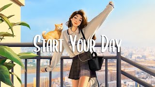 Start Your Day 🌻 Comfortable music that makes you feel positive ~ Morning Mood - Chill Vibes