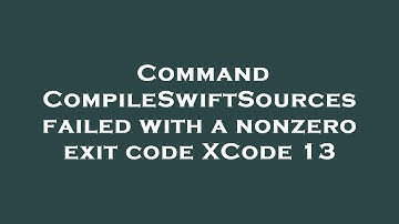 Command CompileSwiftSources failed with a nonzero exit code XCode 13