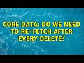 Core Data: Do we need to re-fetch after every delete?