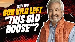 Why Did Bob Vila Leave This Old House?