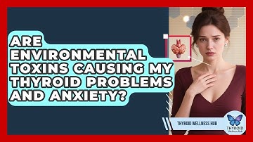 Are Environmental Toxins Causing My Thyroid Problems And Anxiety? - Thyroid Wellness Hub