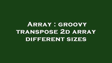 Array : groovy transpose 2d array different sizes