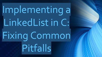 Implementing a LinkedList in C: Fixing Common Pitfalls