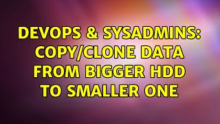 DevOps & SysAdmins: Copy/clone data from bigger HDD to smaller one (2 Solutions!!)