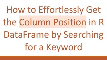 How to Effortlessly Get the Column Position in R DataFrame by Searching for a Keyword