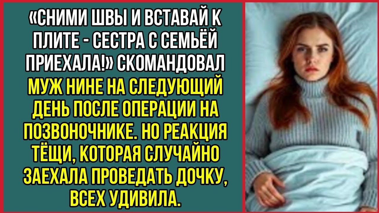 Сними швы и вставай к плите — сестра с семьёй приехала! Скомандовал муж Нине после операции.