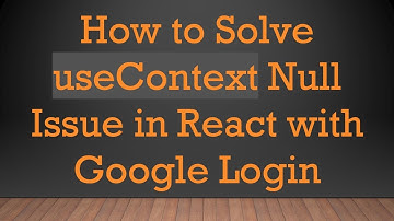 How to Solve useContext Null Issue in React with Google Login