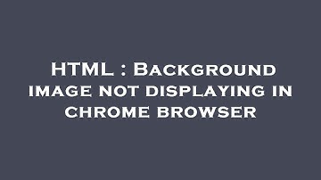 HTML : Background image not displaying in chrome browser