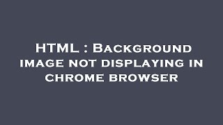 HTML : Background image not displaying in chrome browser