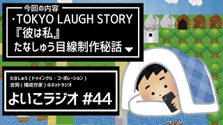 よいこラジオ44 TOKYO LAUGH STORY『彼は私』たなしゅう目線制作秘話