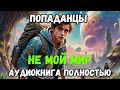 АУДИОКНИГА ПОЛНОСТЬЮ: НЕ МОЙ МИР | ПОПАДАНЦЫ