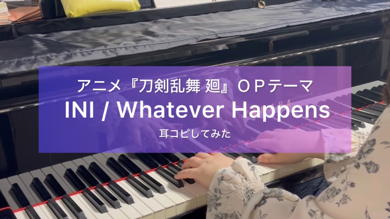 『Whatever Happens』INI / アニメ『刀剣乱舞 廻 -虚伝 燃ゆる本能寺-』OP /ピアノ楽譜（耳コピ）