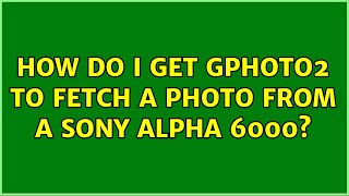 How do I get gphoto2 to fetch a photo from a Sony alpha 6000