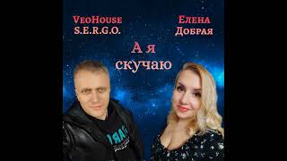 Елена Добрая, VeoHouse S.E.R.G.O. - А я скучаю💃💃💃ПРЕМЬЕРА!!! Скажите своим любимым, что вы скучаете!