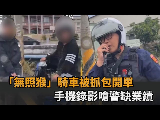 「無照猴」騎車被抓包開單！手機錄影嗆聲缺業績　遭警回酸：手不要抖－全民話燒