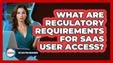 What Are Regulatory Requirements For SaaS User Access?