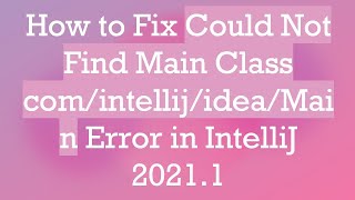 How to Fix Could Not Find Main Class com/intellij/idea/Main Error in IntelliJ 2021.1